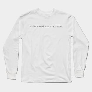 I lost a friend to a boyfriend Long Sleeve T-Shirt